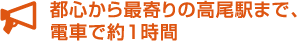 都心から最寄りの高尾駅まで、電車で約1時間