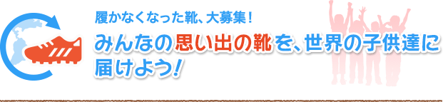 みんなの思い出の靴を、世界の子供達に届けよう!