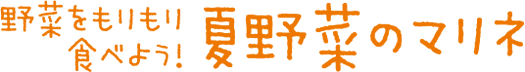 野菜をもりもり食べよう！「夏野菜のマリネ」