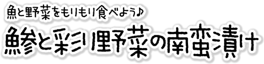 魚と野菜をもりもり食べよう♪鯵と彩り野菜の南蛮漬け