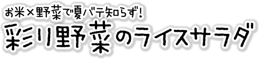 お米×野菜で夏バテ知らず！彩り野菜のライスサラダ