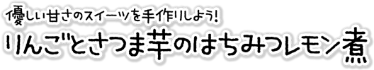 食べ過ぎ注意！「りんごとさつま芋のはちみつレモン煮」