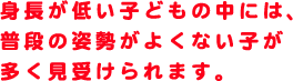 姿勢が低い子どもの中には、普段の姿勢がよくない子が多く見受けられます