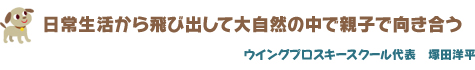 日常生活から飛び出して大自然の中で親子で向き合う　ウイングプロスキースクール代表　塚田洋平