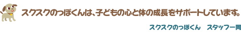 スクスクのっぽくんは、子どもの心と体の成長をサポートしています。　スクスクのっぽくん　スタッフ一同