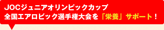 JOCジュニアオリンピックカップ全国エアロビック選手権大会を「栄養」サポート！