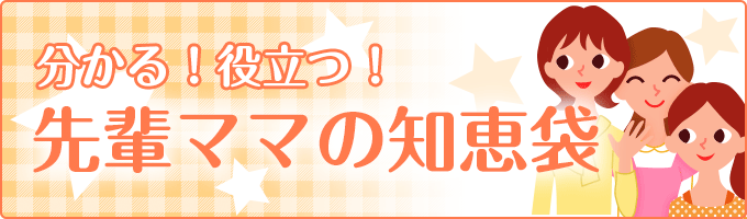 分かる！役立つ！先輩ママの知恵袋